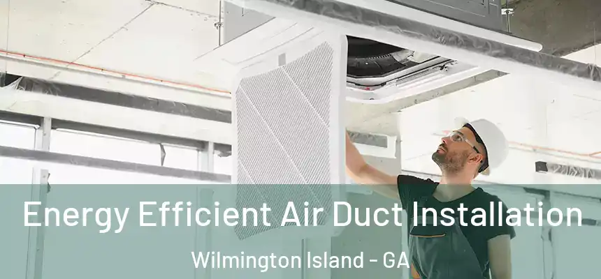  Energy Efficient Air Duct Installation Wilmington Island - GA