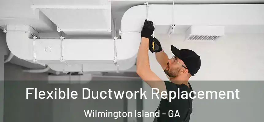  Flexible Ductwork Replacement Wilmington Island - GA